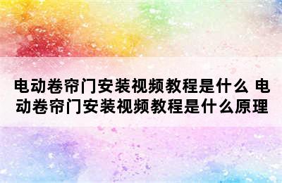 电动卷帘门安装视频教程是什么 电动卷帘门安装视频教程是什么原理